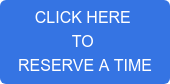 CLICK HERE  TO  RESERVE A TIME